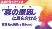 過重労働を科学する 「真の原因」に目を向ける 管理者が直面する悩みとは?